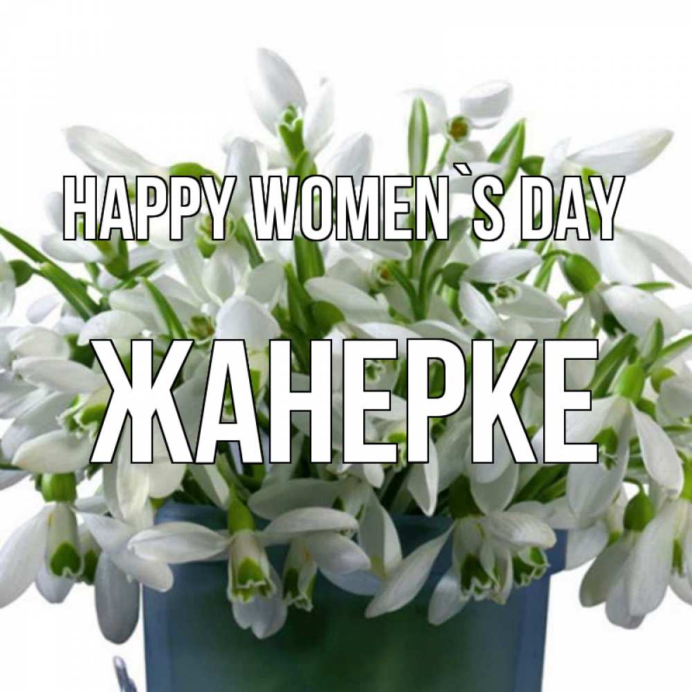Greetings card с именем, ЖАНЕРКЕ happy women`s day цветы к международному женскому дню Greetings with text for free download 